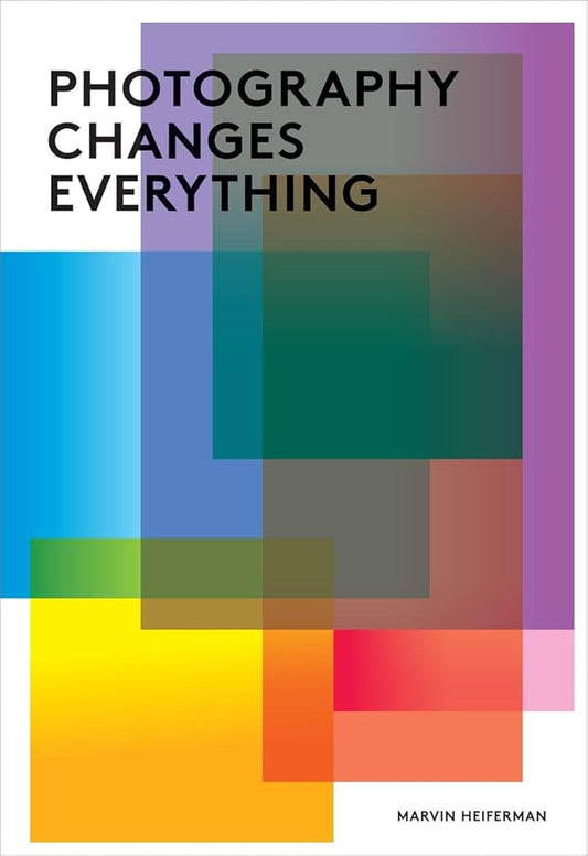 Photography Changes Everything Marvin Heiferman
