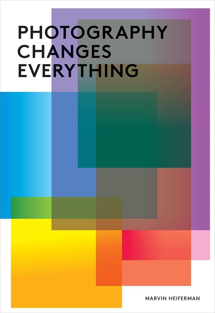Photography Changes Everything Marvin Heiferman