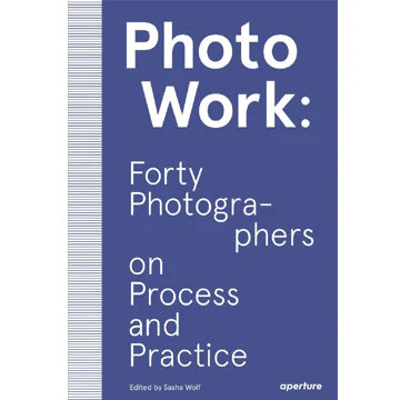Photo Work:Forty Photographers on Process And Practice